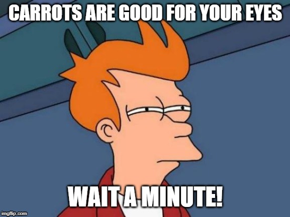 Futurama Fry | CARROTS ARE GOOD FOR YOUR EYES; WAIT A MINUTE! | image tagged in memes,futurama fry | made w/ Imgflip meme maker