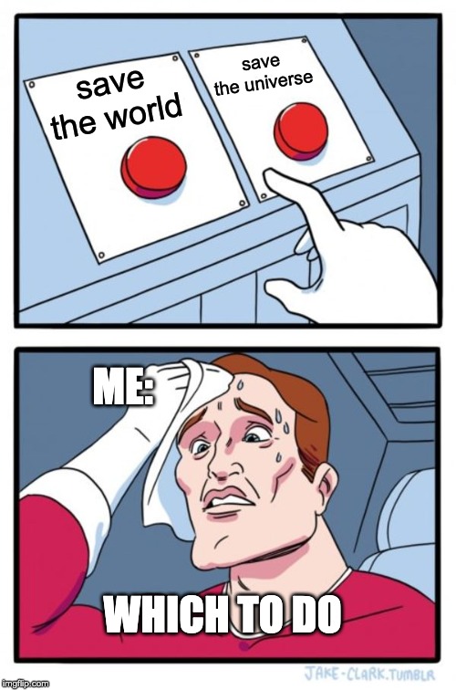 Two Buttons | save the universe; save the world; ME:; WHICH TO DO | image tagged in memes,two buttons | made w/ Imgflip meme maker
