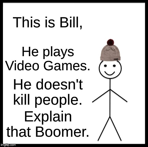 Be Like Bill | This is Bill, He plays Video Games. He doesn't kill people. Explain that Boomer. | image tagged in memes,be like bill | made w/ Imgflip meme maker