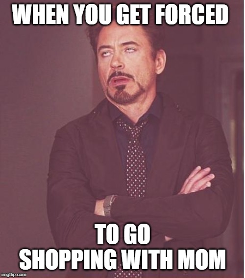Face You Make Robert Downey Jr | WHEN YOU GET FORCED; TO GO SHOPPING WITH MOM | image tagged in memes,face you make robert downey jr | made w/ Imgflip meme maker