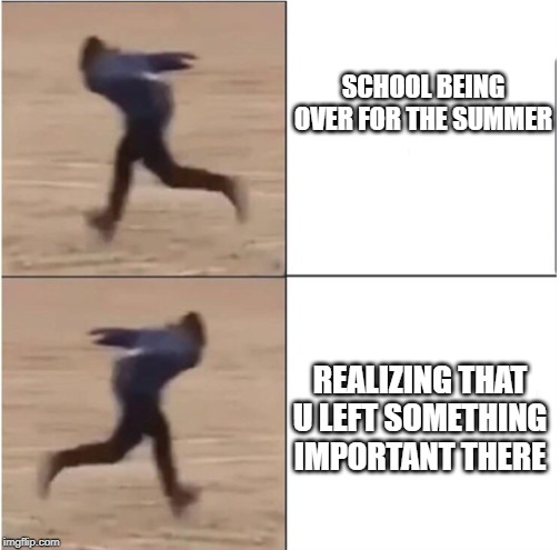 Naruto Runner Drake | SCHOOL BEING OVER FOR THE SUMMER; REALIZING THAT U LEFT SOMETHING IMPORTANT THERE | image tagged in naruto runner drake | made w/ Imgflip meme maker