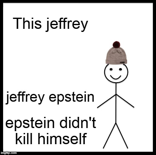 Be like jeffrey | This jeffrey; jeffrey epstein; epstein didn't kill himself | image tagged in memes,be like bill,jeffrey epstein,epstein | made w/ Imgflip meme maker