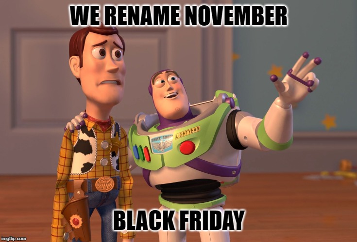 X, X Everywhere | WE RENAME NOVEMBER; BLACK FRIDAY | image tagged in memes,x x everywhere | made w/ Imgflip meme maker