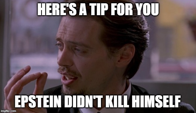 Here's a tip | HERE'S A TIP FOR YOU; EPSTEIN DIDN'T KILL HIMSELF | image tagged in jeffrey epstein | made w/ Imgflip meme maker
