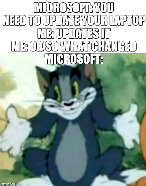 Shrugging Tom | MICROSOFT: YOU NEED TO UPDATE YOUR LAPTOP
ME: UPDATES IT
ME: OK SO WHAT CHANGED
MICROSOFT: | image tagged in shrugging tom | made w/ Imgflip meme maker