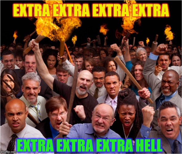 Angry mob | EXTRA EXTRA EXTRA EXTRA EXTRA EXTRA EXTRA HELL | image tagged in angry mob | made w/ Imgflip meme maker