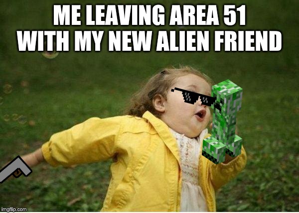 Chubby Bubbles Girl | ME LEAVING AREA 51 WITH MY NEW ALIEN FRIEND | image tagged in memes,chubby bubbles girl | made w/ Imgflip meme maker