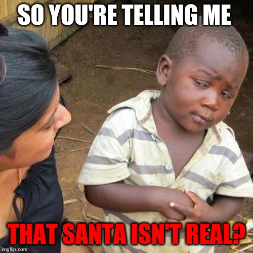 Third World Skeptical Kid Meme | SO YOU'RE TELLING ME; THAT SANTA ISN'T REAL? | image tagged in memes,third world skeptical kid | made w/ Imgflip meme maker