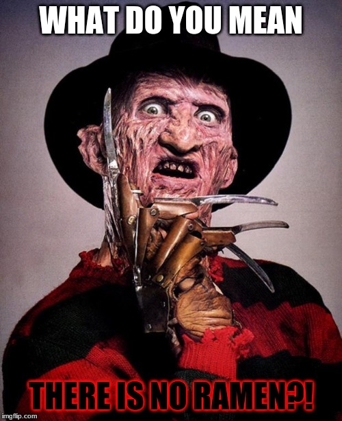 Freddy Krueger face | WHAT DO YOU MEAN; THERE IS NO RAMEN?! | image tagged in freddy krueger face | made w/ Imgflip meme maker