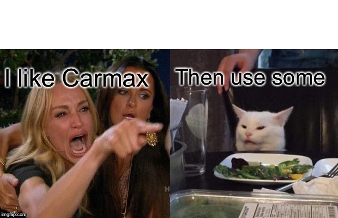 Woman Yelling At Cat Meme | I like Carmax; Then use some | image tagged in memes,woman yelling at cat | made w/ Imgflip meme maker