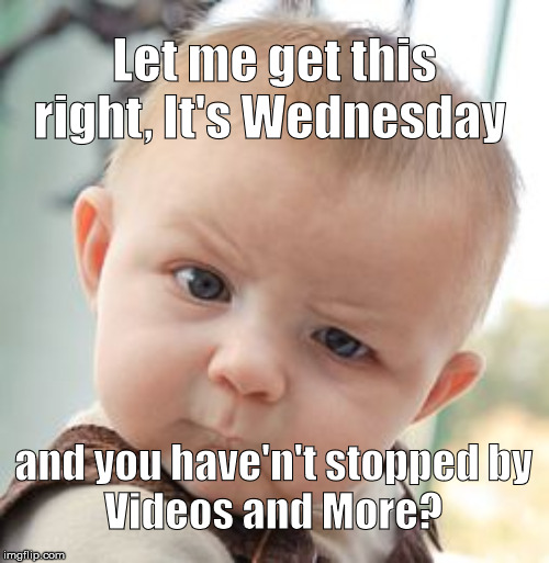 Skeptical Baby Meme | Let me get this right, It's Wednesday; and you have'n't stopped by
Videos and More? | image tagged in memes,skeptical baby | made w/ Imgflip meme maker
