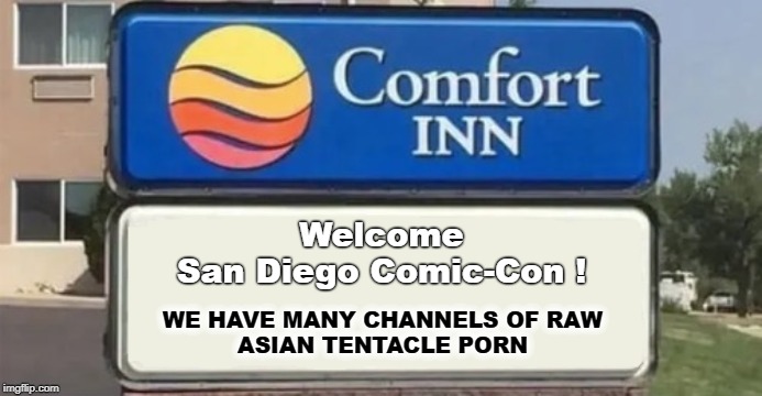 WE HAVE MANY CHANNELS OF RAW
ASIAN TENTACLE PORN Welcome
San Diego Comic-Con ! | made w/ Imgflip meme maker