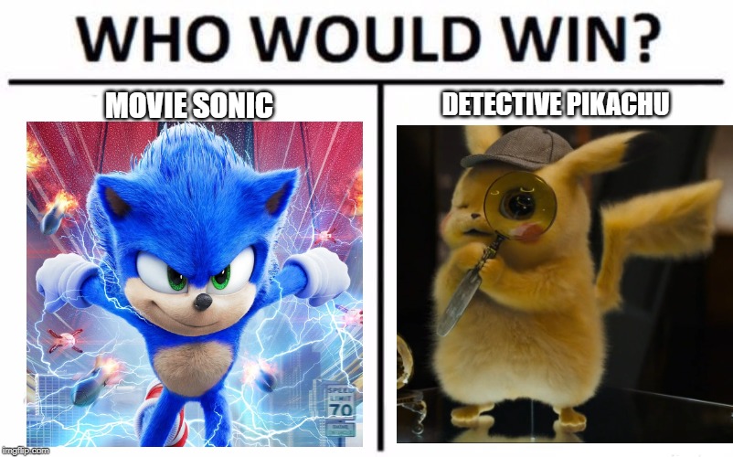 comment please | MOVIE SONIC; DETECTIVE PIKACHU | image tagged in memes,who would win,sonic the hedgehog,sonic movie,pokemon,detective pikachu | made w/ Imgflip meme maker