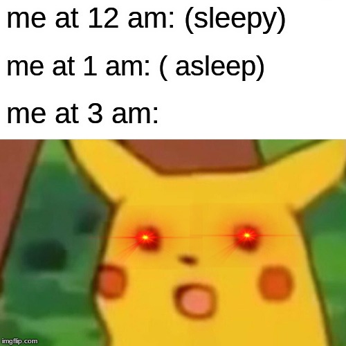 Surprised Pikachu | me at 12 am: (sleepy); me at 1 am: ( asleep); me at 3 am: | image tagged in memes,surprised pikachu | made w/ Imgflip meme maker