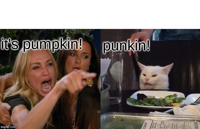 Woman Yelling At Cat | it's pumpkin! punkin! | image tagged in memes,woman yelling at cat | made w/ Imgflip meme maker