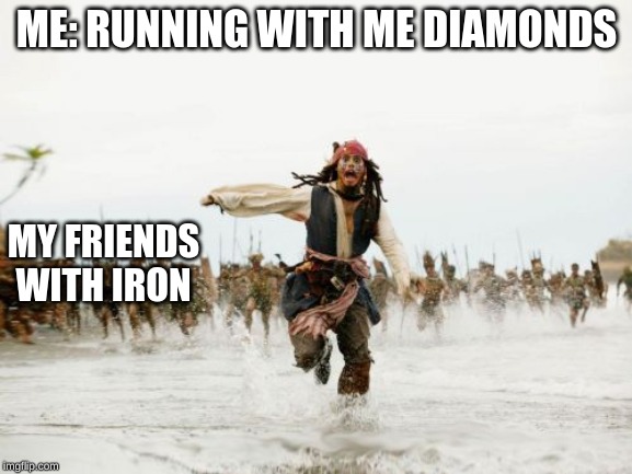 Jack Sparrow Being Chased Meme | ME: RUNNING WITH ME DIAMONDS; MY FRIENDS WITH IRON | image tagged in memes,jack sparrow being chased | made w/ Imgflip meme maker