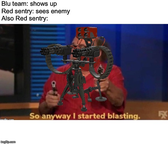 So anyway I started blasting the other team | Blu team: shows up
Red sentry: sees enemy
Also Red sentry: | image tagged in so anyway i started blasting,tf2 | made w/ Imgflip meme maker