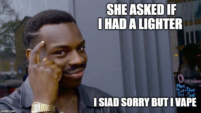 Roll Safe Think About It | SHE ASKED IF I HAD A LIGHTER; I SIAD SORRY BUT I VAPE | image tagged in memes,roll safe think about it | made w/ Imgflip meme maker