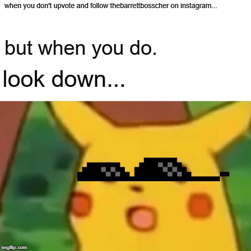 Surprised Pikachu Meme | when you don't upvote and follow thebarrettbosscher on instagram... but when you do. look down... | image tagged in memes,surprised pikachu | made w/ Imgflip meme maker