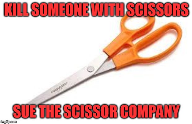Scumbag Scissors | KILL SOMEONE WITH SCISSORS SUE THE SCISSOR COMPANY | image tagged in scumbag scissors | made w/ Imgflip meme maker