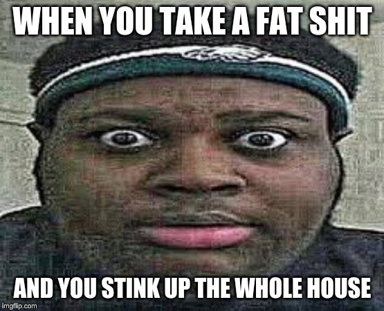 POop | WHEN YOU TAKE A FAT SHIT; AND YOU STINK UP THE WHOLE HOUSE | image tagged in memes,poop,pooping | made w/ Imgflip meme maker