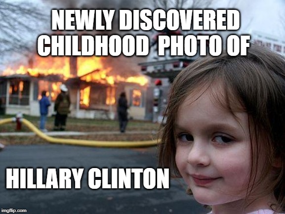 Disaster Girl | NEWLY DISCOVERED CHILDHOOD  PHOTO OF; HILLARY CLINTON | image tagged in memes,disaster girl | made w/ Imgflip meme maker