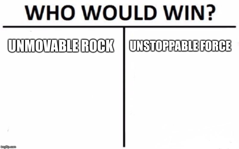 New spin on a classic question | UNMOVABLE ROCK; UNSTOPPABLE FORCE | image tagged in memes,who would win | made w/ Imgflip meme maker
