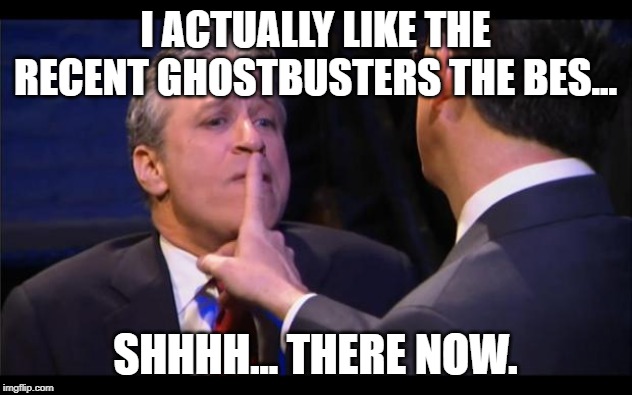 shhhhhh | I ACTUALLY LIKE THE RECENT GHOSTBUSTERS THE BES... SHHHH... THERE NOW. | image tagged in shhhhhh | made w/ Imgflip meme maker