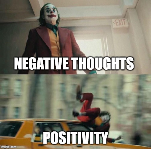 DIE NEGATIVE THOUGHTS | NEGATIVE THOUGHTS; POSITIVITY | image tagged in joaquin phoenix joker car,positive,negative | made w/ Imgflip meme maker