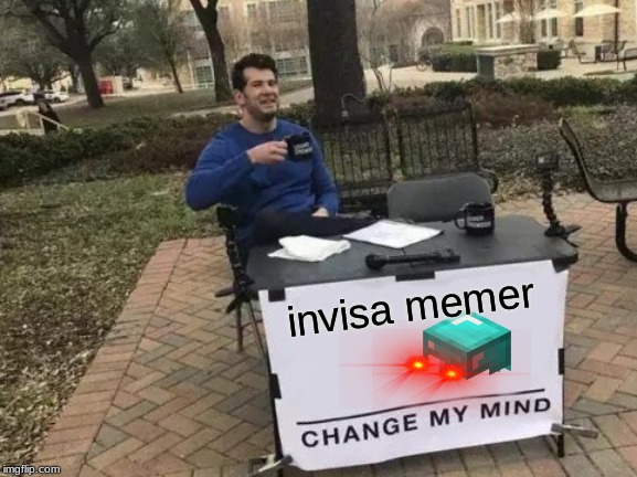 Change My Mind | invisa memer | image tagged in memes,change my mind | made w/ Imgflip meme maker