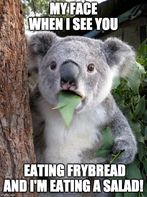 MY FACE WHEN I SEE YOU; EATING FRYBREAD AND I'M EATING A SALAD! | image tagged in diet,native humor | made w/ Imgflip meme maker