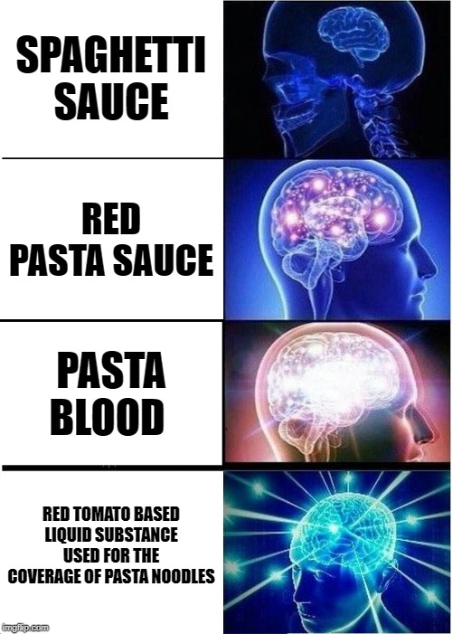 Expanding Brain | SPAGHETTI SAUCE; RED PASTA SAUCE; PASTA BLOOD; RED TOMATO BASED LIQUID SUBSTANCE USED FOR THE COVERAGE OF PASTA NOODLES | image tagged in memes,expanding brain | made w/ Imgflip meme maker