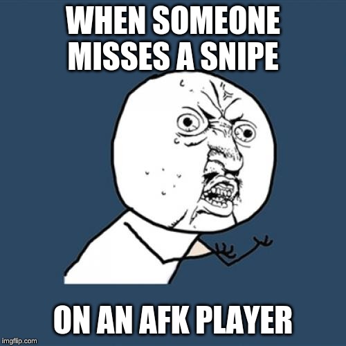 Y U No Meme | WHEN SOMEONE MISSES A SNIPE; ON AN AFK PLAYER | image tagged in memes,y u no | made w/ Imgflip meme maker