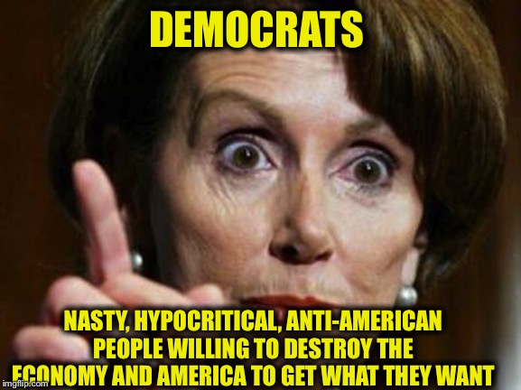 Nancy Pelosi No Spending Problem | DEMOCRATS; NASTY, HYPOCRITICAL, ANTI-AMERICAN PEOPLE WILLING TO DESTROY THE ECONOMY AND AMERICA TO GET WHAT THEY WANT | image tagged in democratic party,nancy pelosi,adam schiff,maxine waters,alexandria ocasio-cortez,squad | made w/ Imgflip meme maker