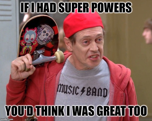 Steve Buscemi Fellow Kids | IF I HAD SUPER POWERS YOU'D THINK I WAS GREAT TOO | image tagged in steve buscemi fellow kids | made w/ Imgflip meme maker
