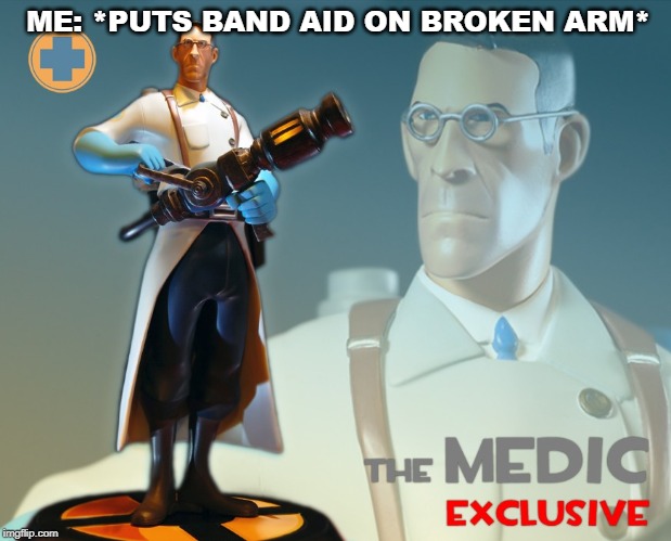 The medic exclusive | ME: *PUTS BAND AID ON BROKEN ARM* | image tagged in fun,team fortress 2 | made w/ Imgflip meme maker