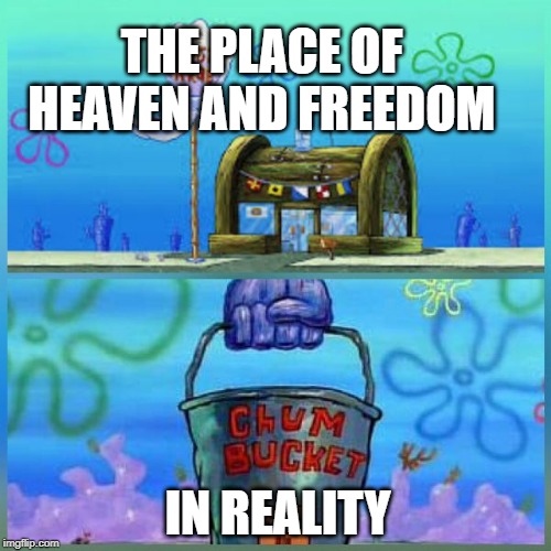 Krusty Krab Vs Chum Bucket Meme | THE PLACE OF HEAVEN AND FREEDOM; IN REALITY | image tagged in memes,krusty krab vs chum bucket | made w/ Imgflip meme maker