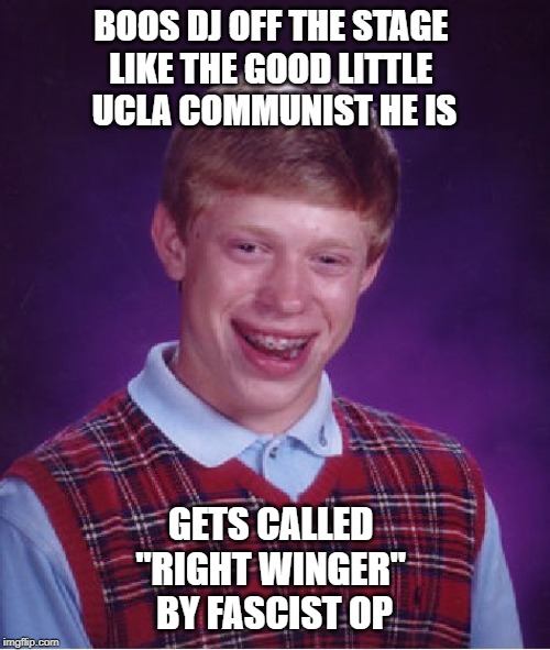 Bad Luck Brian Meme | BOOS DJ OFF THE STAGE 
LIKE THE GOOD LITTLE 
UCLA COMMUNIST HE IS GETS CALLED 
"RIGHT WINGER" 
BY FASCIST OP | image tagged in memes,bad luck brian | made w/ Imgflip meme maker