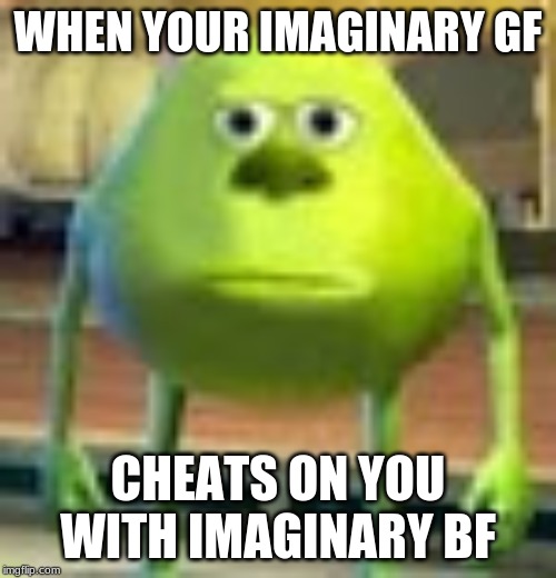 Sully Wazowski | WHEN YOUR IMAGINARY GF; CHEATS ON YOU WITH IMAGINARY BF | image tagged in sully wazowski | made w/ Imgflip meme maker