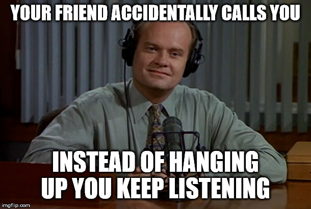 I'm listening | YOUR FRIEND ACCIDENTALLY CALLS YOU; INSTEAD OF HANGING UP YOU KEEP LISTENING | image tagged in i'm listening | made w/ Imgflip meme maker