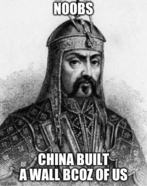 Attila the Hun | NOOBS CHINA BUILT A WALL BCOZ OF US | image tagged in attila the hun | made w/ Imgflip meme maker