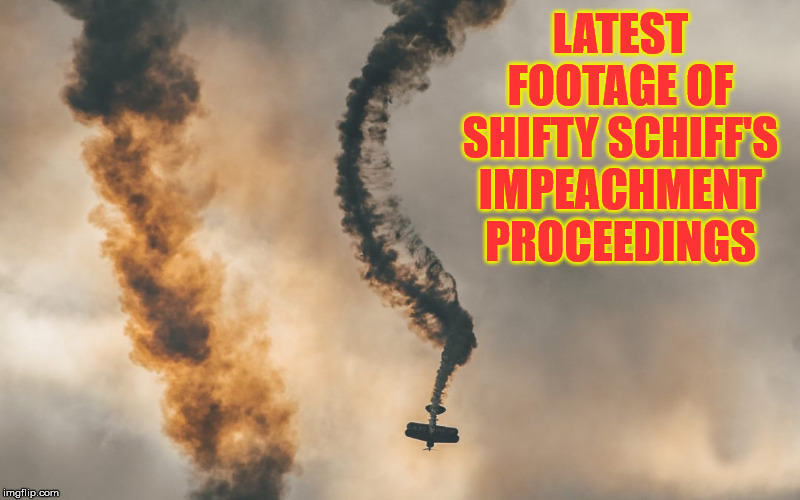 Crash and Burn Inquiry |  LATEST FOOTAGE OF SHIFTY SCHIFF'S IMPEACHMENT PROCEEDINGS | image tagged in memes,adam schiff,impeachment,donald trump,witch hunt,its not going to happen | made w/ Imgflip meme maker