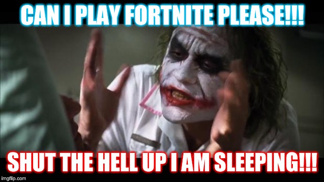 And everybody loses their minds Meme | CAN I PLAY FORTNITE PLEASE!!! SHUT THE HELL UP I AM SLEEPING!!! | image tagged in memes,and everybody loses their minds | made w/ Imgflip meme maker