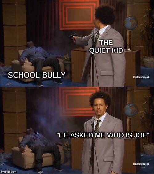 Who Killed Hannibal | THE QUIET KID; SCHOOL BULLY; "HE ASKED ME WHO IS JOE" | image tagged in memes,who killed hannibal | made w/ Imgflip meme maker