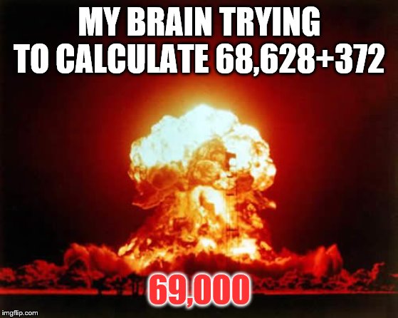 Nuclear Explosion Meme | MY BRAIN TRYING TO CALCULATE 68,628+372 69,000 | image tagged in memes,nuclear explosion | made w/ Imgflip meme maker