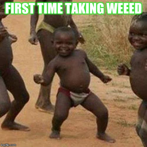 Third World Success Kid | FIRST TIME TAKING WEEED | image tagged in memes,third world success kid | made w/ Imgflip meme maker