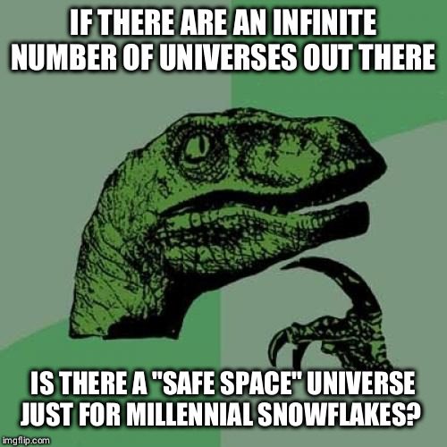 I need shelter from the raised voices | IF THERE ARE AN INFINITE NUMBER OF UNIVERSES OUT THERE; IS THERE A "SAFE SPACE" UNIVERSE JUST FOR MILLENNIAL SNOWFLAKES? | image tagged in memes,philosoraptor,funny,millennials,universe | made w/ Imgflip meme maker