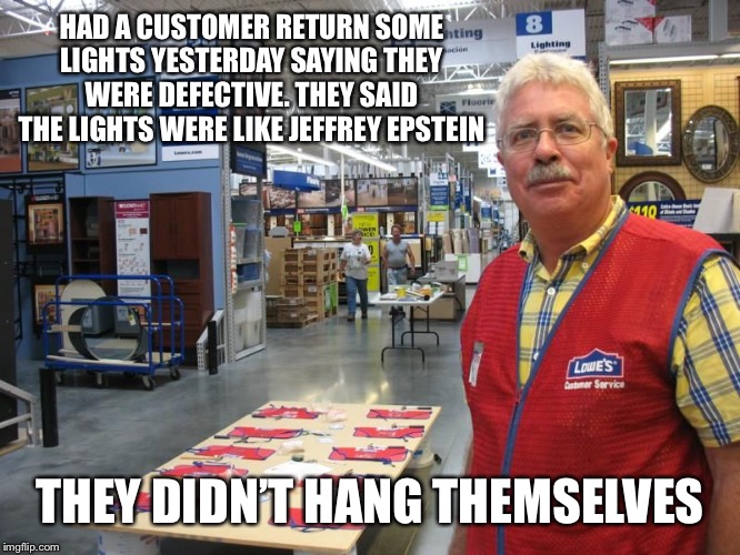Maybe the Clintons can help | HAD A CUSTOMER RETURN SOME LIGHTS YESTERDAY SAYING THEY WERE DEFECTIVE. THEY SAID THE LIGHTS WERE LIKE JEFFREY EPSTEIN; THEY DIDN’T HANG THEMSELVES | image tagged in memes,killary,jeffrey epstein | made w/ Imgflip meme maker