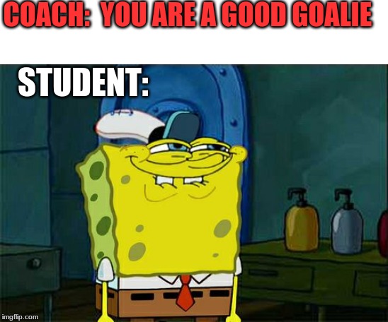 Don't You Squidward Meme | COACH:  YOU ARE A GOOD GOALIE; STUDENT: | image tagged in memes,dont you squidward | made w/ Imgflip meme maker