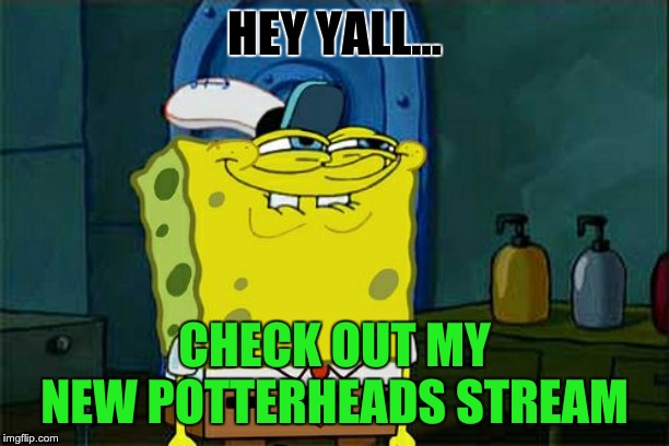 Don't You Squidward | HEY YALL... CHECK OUT MY NEW POTTERHEADS STREAM | image tagged in memes,dont you squidward | made w/ Imgflip meme maker
